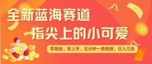 最新蓝海赛道,指尖上的小可爱,几分钟一条治愈系视频,日入几张,矩阵操作收益翻倍-第一资源库
