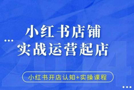 小红书店铺实战运营起店,小红书开店认知+实操课程-第一资源库