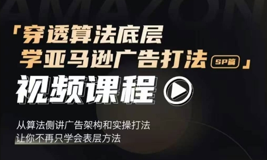 穿透算法底层,学亚马逊广告打法SP篇,从算法侧讲广告架构和实操打法,让你不再只学会表层方法-第一资源库