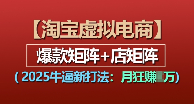 淘宝虚拟电商,2025牛逼新打法:爆款矩阵+店矩阵,月入过万-第一资源库