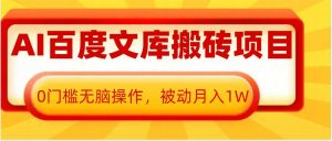 AI百度文库搬砖项目,0门槛无脑操作,被动月入1W-第一资源库