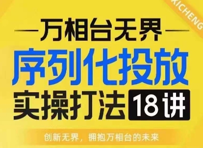 【万相台无界】序列化投放实操18讲线上实战班,淘系电商人的必修课-第一资源库