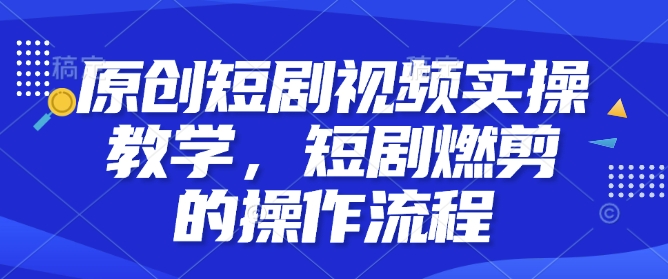 原创短剧视频实操教学,短剧燃剪的操作流程-第一资源库