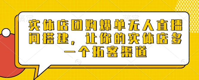 实体店团购爆单无人直播间搭建，让你的实体店多一个拓客渠道-第一资源库