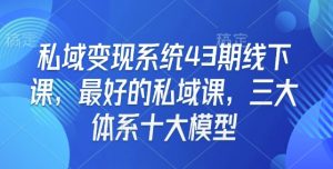 私域变现系统43期线下课，最好的私域课，三大体系十大模型-第一资源库