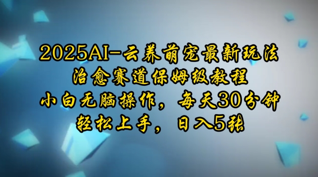 2025AI云养萌宠最新玩法,治愈赛道保姆级教程,小白无脑操作,每天30分钟,轻松上手,日入5张-第一资源库
