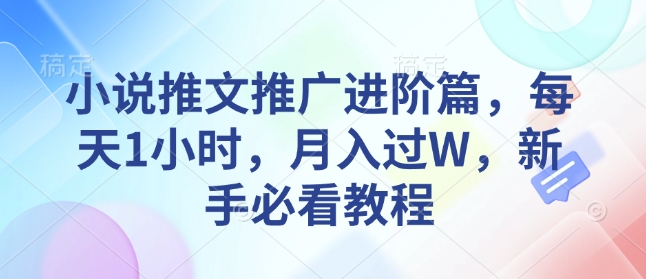小说推文推广进阶篇,每天1小时,月入过W,新手必看教程-第一资源库
