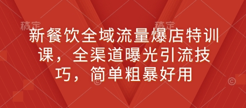 新餐饮全域流量爆店特训课,全渠道曝光引流技巧,简单粗暴好用-第一资源库