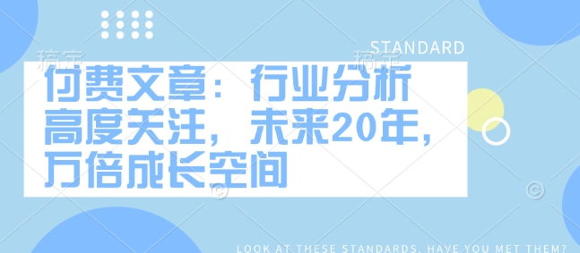 付费文章:行业分析 高度关注,未来20年,万倍成长空间-第一资源库