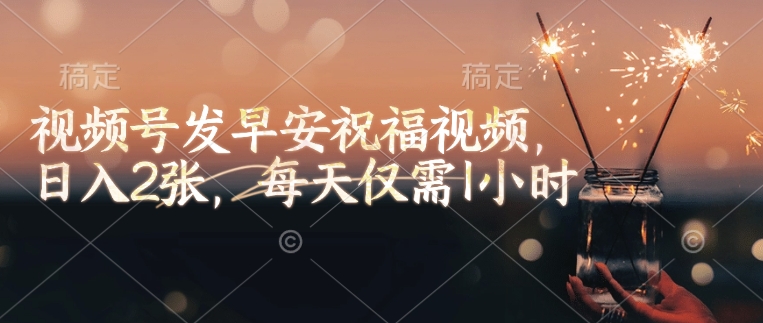 视频号发早安祝福视频,日入2张,每天仅需1小时-第一资源库