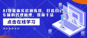 AI智能体实战训练营,打造自己专属的代理助理,替你干活-第一资源库