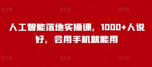 人工智能落地实操课,1000+人说好,会用手机就能用-第一资源库