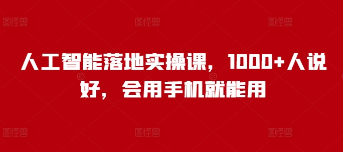 人工智能落地实操课,1000+人说好,会用手机就能用-第一资源库