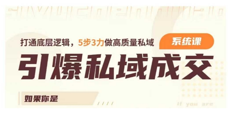 引爆私域成交力系统课,打通底层逻辑,5步3力做高质量私域-第一资源库