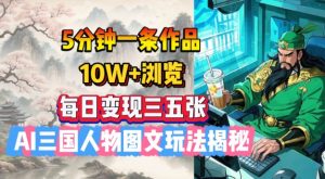 5分钟一条作品，10W+浏览，每日变现三五张，AI三国人物图文玩法揭秘-第一资源库