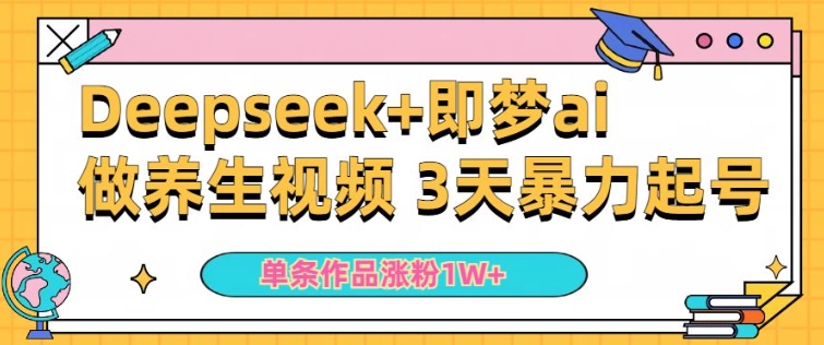 小白用DeepSeek+即梦做ai养生视频,一条作品涨粉5万+,单日收益多张-第一资源库