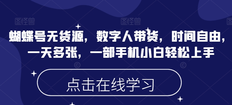 蝴蝶号无货源,数字人带货,时间自由,一天多张,一部手机小白轻松上手-第一资源库