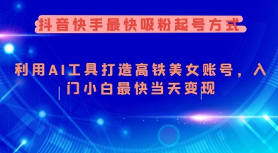 抖音快手最快吸粉起号方式，利用AI工具打造美女账号，入门小白最快当天变现-第一资源库