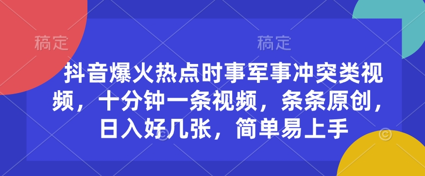 抖音爆火热点时事军事冲突类视频,十分钟一条视频,条条原创,日入好几张,简单易上手-第一资源库