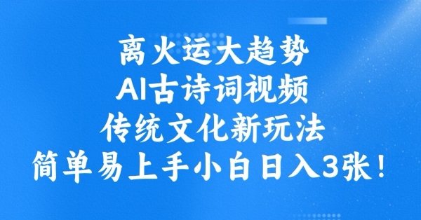 离火运大趋势,ai古诗词视频,传统文化新玩法,简单易上手小白日入3张-第一资源库