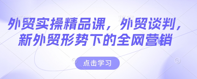 外贸实操精品课,外贸谈判,新外贸形势下的全网营销-第一资源库