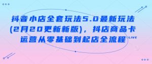 抖音小店全套玩法5.0最新玩法(2月20更新新版),抖店商品卡运营从零基础到起店全流程-第一资源库