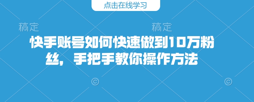 快手账号如何快速做到10万粉丝,手把手教你操作方法-第一资源库