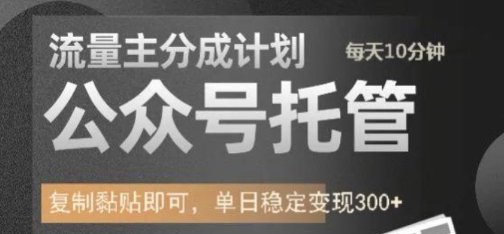 公众号托管计划-流量主分成计划，每天只需发布文章，单日稳定变现300+【揭秘】-第一资源库