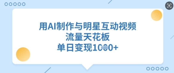 用AI制作与明星互动视频,流量天花板,单日变现多张-第一资源库