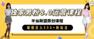 独家男粉8.0运营课程,实操进阶,解锁日入 5张 新玩法-第一资源库