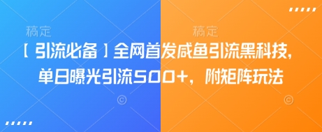 【引流必备】全网首发咸鱼引流黑科技,单日曝光引流500+,附矩阵玩法【揭秘】-第一资源库