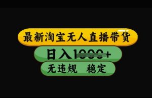 最新淘宝无人直播带货,日入几张,不违规不封号稳定,3月中旬研究的独家技术,操作简单【揭秘】-第一资源库