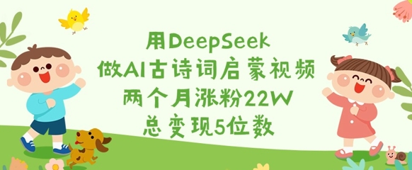 用DeepSeek做AI古诗词启蒙视频，两个月涨粉22W，总变现5位数-第一资源库