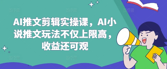 AI推文剪辑实操课,AI小说推文玩法不仅上限高,收益还可观-第一资源库