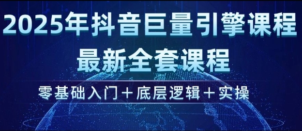 2025年抖音巨量引擎最新全套课程,零基础入门+底层逻辑+实操-第一资源库