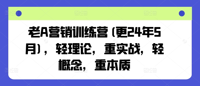 老A营销训练营(更25年3月)，轻理论，重实战，轻概念，重本质-第一资源库