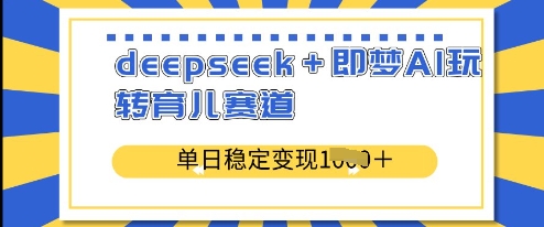 deepseek+即梦AI玩转育儿赛道,单日稳定变现多张-第一资源库