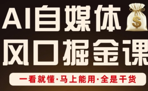 AI自媒体风口掘金课,一看就懂·马上能用·全是干货-第一资源库