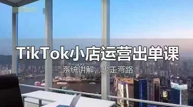 TikTok小店运营出单课,从开店选品、运营出单、发货回款,进行全流程讲解-第一资源库