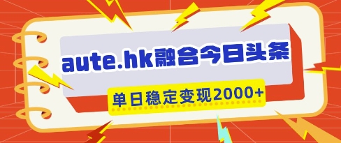 aute.hk融合今日头条,一键复制粘贴,单日稳定变现多张【揭秘】-第一资源库