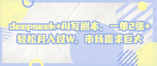 deepseek+AI写剧本,一单2张+ 轻松月入过W,市场需求巨大-第一资源库