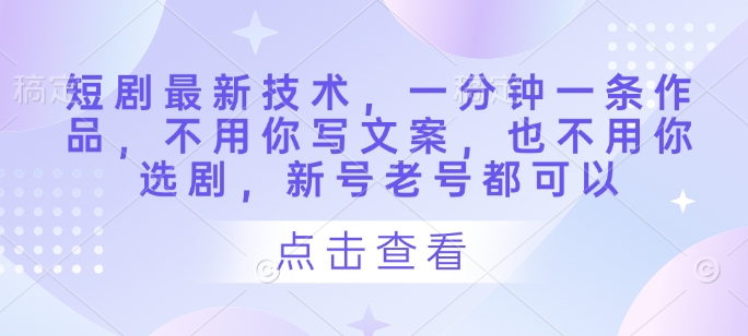短剧最新技术,一分钟一条作品,不用你写文案,也不用你选剧,新号老号都可以-第一资源库