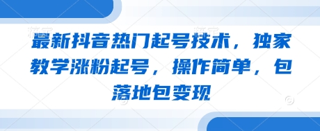 最新抖音热门起号技术，独家教学涨粉起号，操作简单，包落地包变现-第一资源库