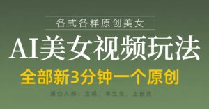 各类AI美女视频玩法,3分钟一个原创,当天可变现-第一资源库