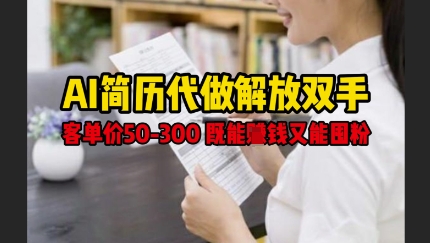 AI简历代做解放双手,客单价50-300不等,既能挣钱又能囤粉-第一资源库