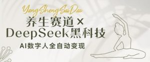 养生赛道+DeepSeek黑科技：AI数字人全自动变现，小白也能月入过W-第一资源库