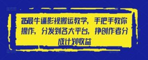2025最牛逼影视搬运教学,手把手教你操作,分发到各大平台,挣创作者分成计划收益-第一资源库