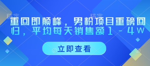 重回即颠峰,男粉项目重磅回归,平均每天销售额1-4W-第一资源库