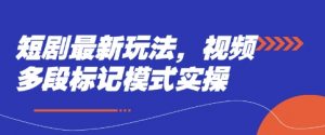 短剧最新玩法，视频多段标记模式实操-第一资源库