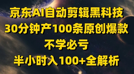 京东AI自动剪辑黑科技,30分钟产100条原创爆款,不学必亏!半小时入100+全解析-第一资源库